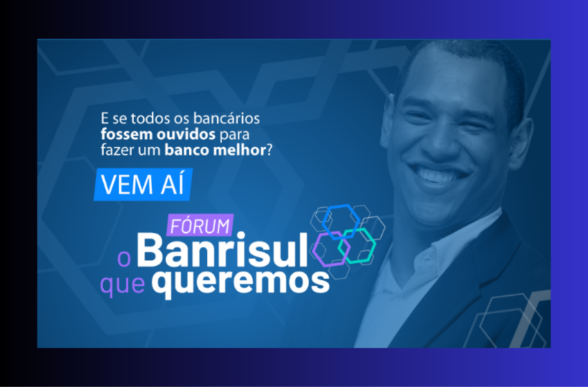  Vem aí o Fórum “O Banrisul que queremos!”