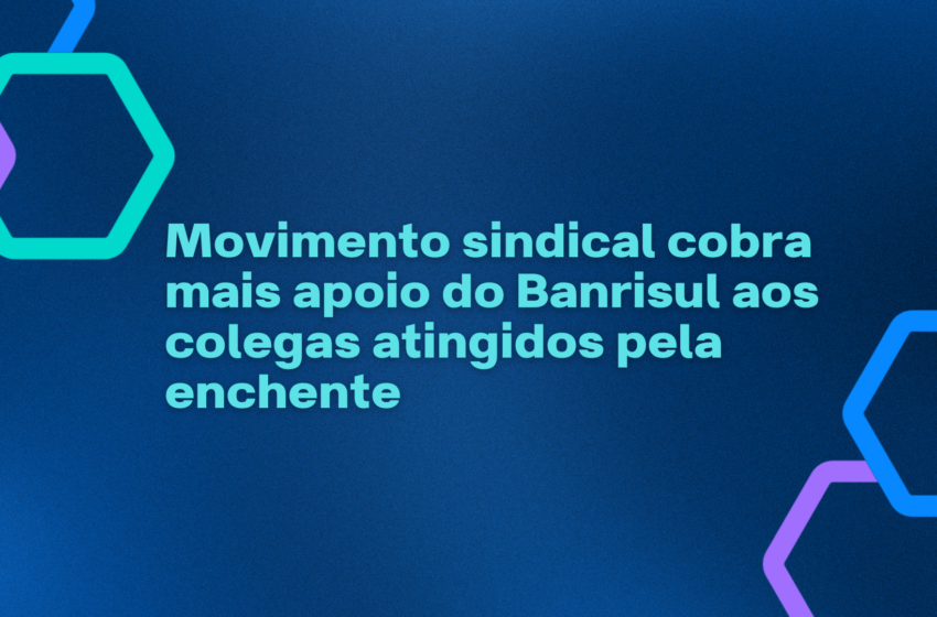  Movimento sindical cobra mais apoio do Banrisul aos colegas atingidos pela enchente