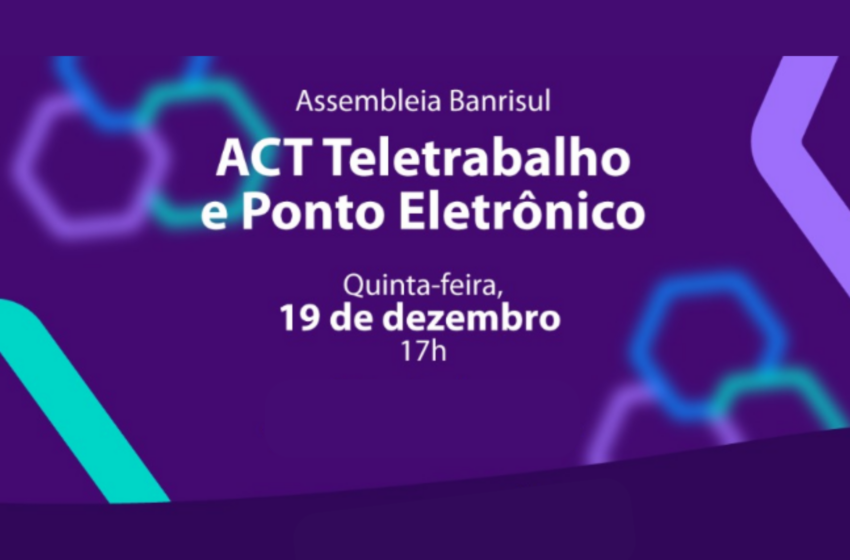  ASSEMBLEIA DO BANRISUL: ACT TELETRABALHO E PONTO ELETRÔNICO (19/12 / ÀS 17H)